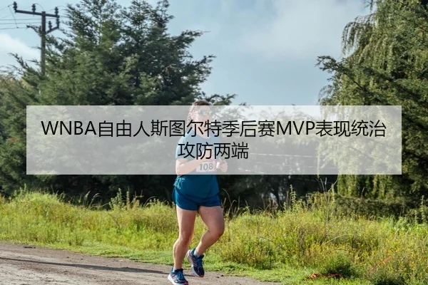 WNBA自由人斯图尔特季后赛MVP表现统治攻防两端